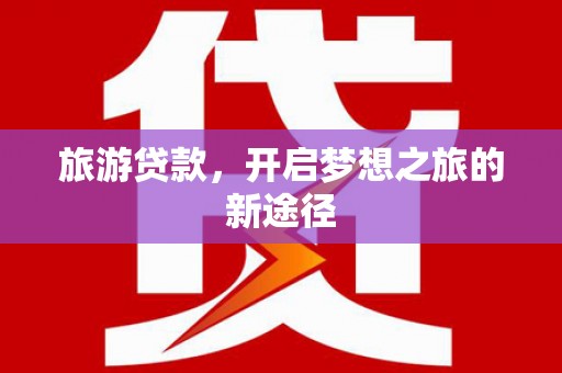 赫山旅游贷款，开启梦想之旅的新途径