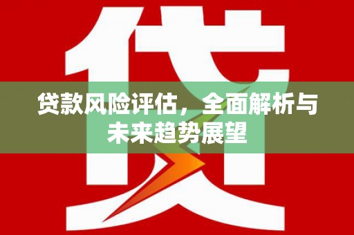 五股贷款风险评估，全面解析与未来趋势展望