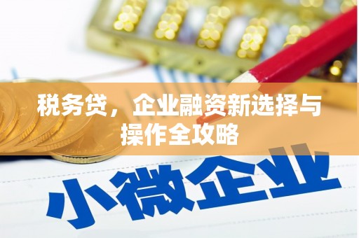小店税务贷，企业融资新选择与操作全攻略
