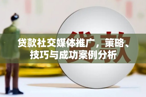 江北贷款社交媒体推广，策略、技巧与成功案例分析