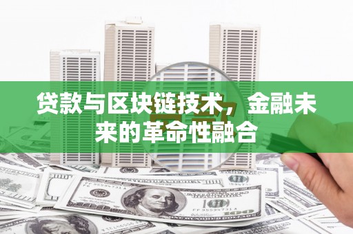 康保贷款与区块链技术，金融未来的革命性融合