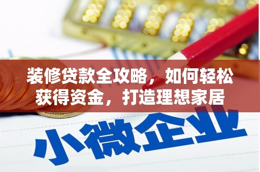 修文装修贷款全攻略，如何轻松获得资金，打造理想家居