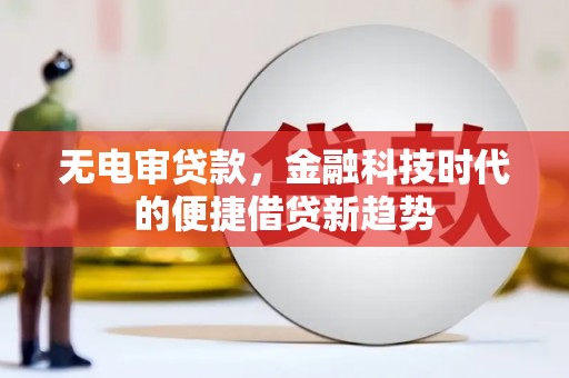 六横无电审贷款，金融科技时代的便捷借贷新趋势