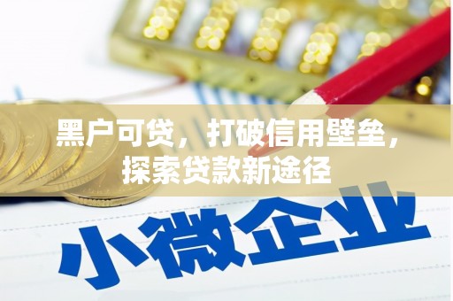 古丈黑户可贷，打破信用壁垒，探索贷款新途径