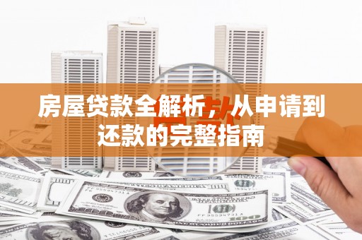 夏邑房屋贷款全解析，从申请到还款的完整指南