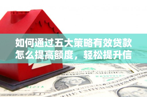 沙坪坝如何通过五大策略有效贷款怎么提高额度，轻松提升信用价值