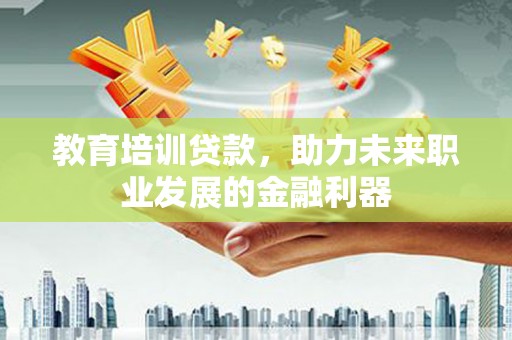 三穗教育培训贷款，助力未来职业发展的金融利器