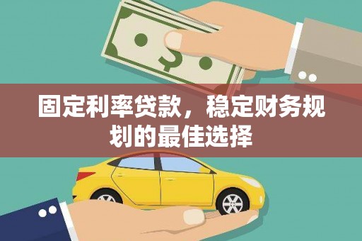 宣威固定利率贷款，稳定财务规划的最佳选择