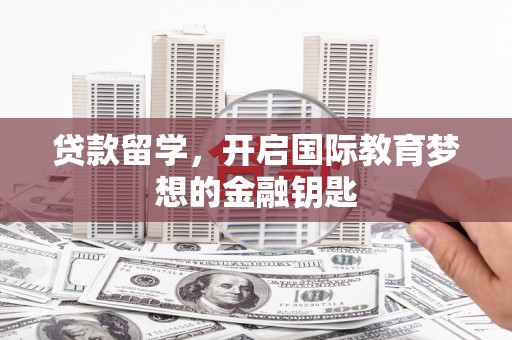 小港贷款留学，开启国际教育梦想的金融钥匙