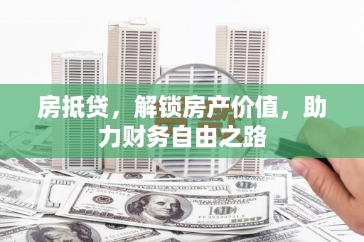 山海关房抵贷，解锁房产价值，助力财务自由之路