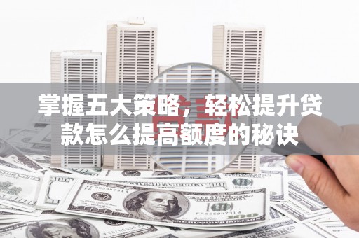 莱城掌握五大策略，轻松提升贷款怎么提高额度的秘诀