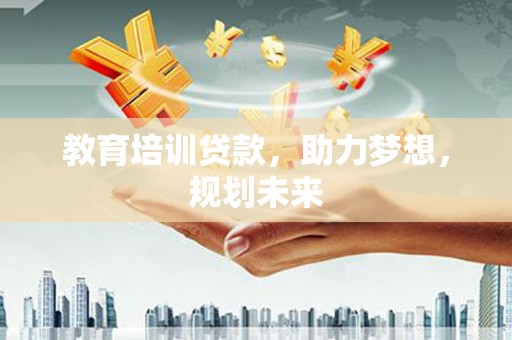 大丰教育培训贷款，助力梦想，规划未来