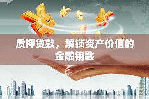 磁县质押贷款，解锁资产价值的金融钥匙