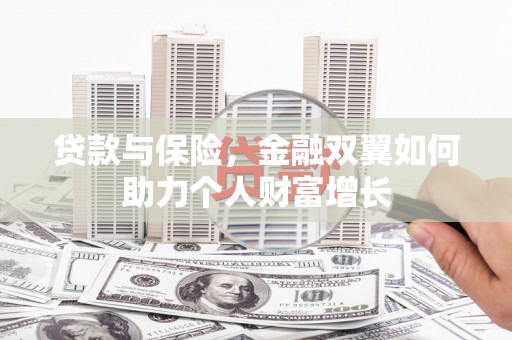 铜陵贷款与保险，金融双翼如何助力个人财富增长