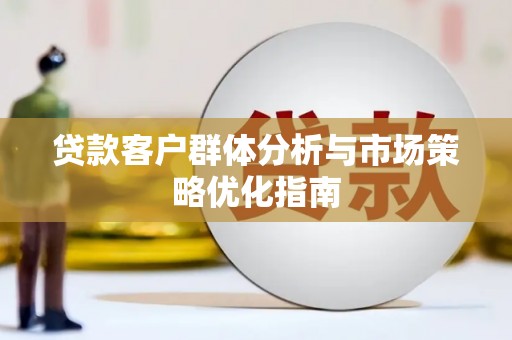 乐东贷款客户群体分析与市场策略优化指南