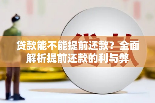 邢台贷款能不能提前还款？全面解析提前还款的利与弊