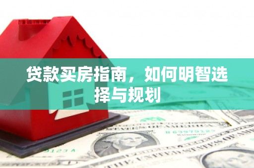 青冈贷款买房指南，如何明智选择与规划