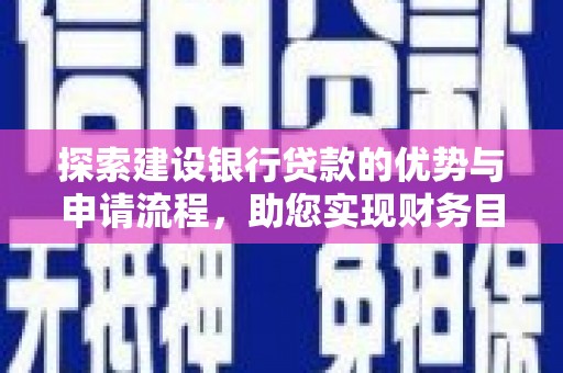 云浮探索建设银行贷款的优势与申请流程，助您实现财务目标