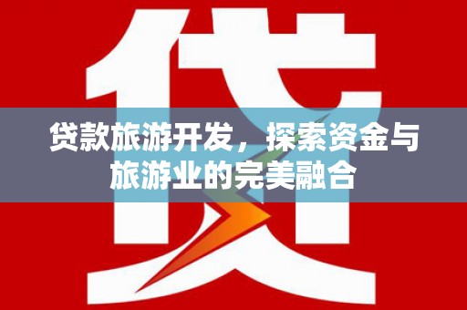 措勤贷款旅游开发，探索资金与旅游业的完美融合