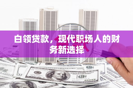 燕郊白领贷款，现代职场人的财务新选择