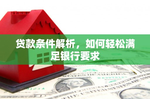 淄博贷款条件解析，如何轻松满足银行要求