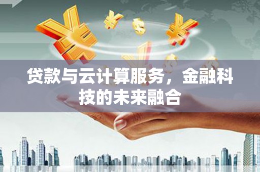 莱城贷款与云计算服务，金融科技的未来融合