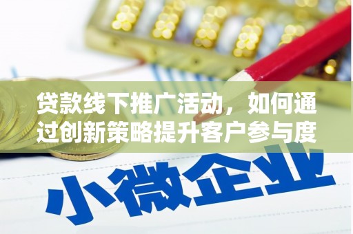 哈尔滨贷款线下推广活动，如何通过创新策略提升客户参与度