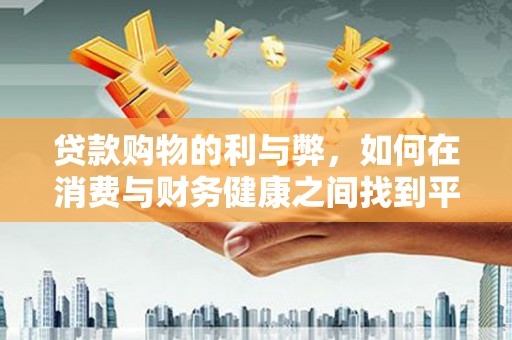 贞丰贷款购物的利与弊，如何在消费与财务健康之间找到平衡