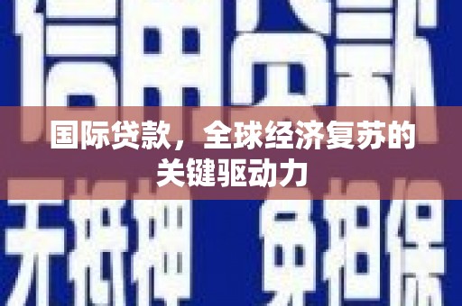 中正国际贷款，全球经济复苏的关键驱动力
