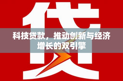 茂名科技贷款，推动创新与经济增长的双引擎
