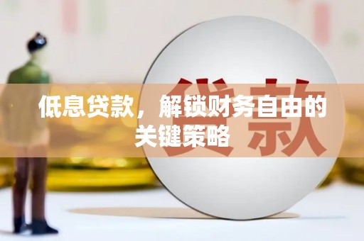 高邮低息贷款，解锁财务自由的关键策略