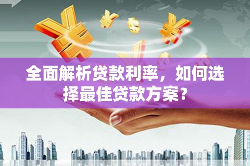 伽师全面解析贷款利率，如何选择最佳贷款方案？