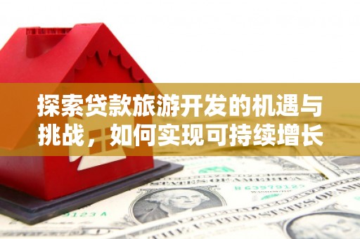 中正探索贷款旅游开发的机遇与挑战，如何实现可持续增长