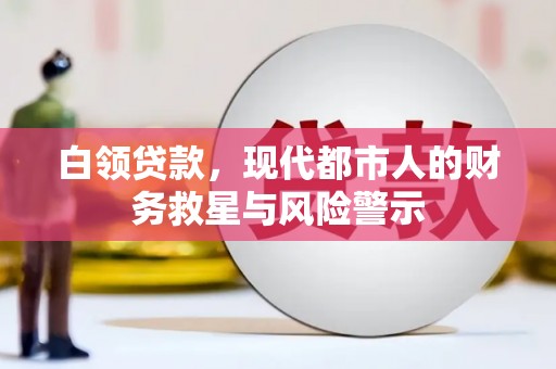 南化白领贷款，现代都市人的财务救星与风险警示
