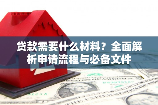 威海贷款需要什么材料？全面解析申请流程与必备文件