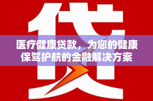 西海岸医疗健康贷款，为您的健康保驾护航的金融解决方案