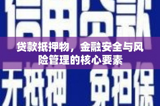 会理贷款抵押物，金融安全与风险管理的核心要素