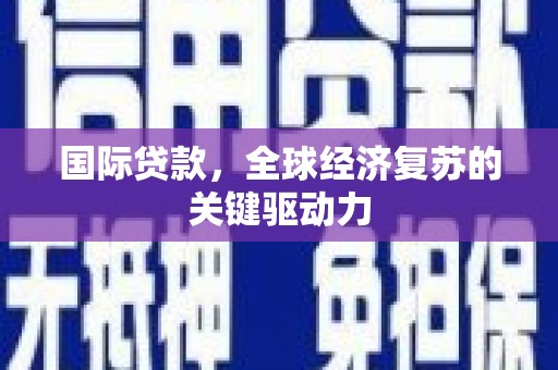 秦安国际贷款，全球经济复苏的关键驱动力