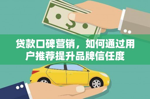 雁塔贷款口碑营销，如何通过用户推荐提升品牌信任度