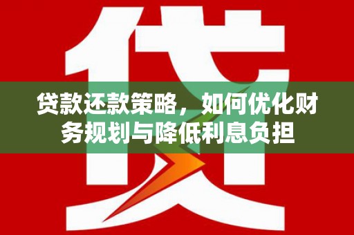 成武贷款还款策略，如何优化财务规划与降低利息负担