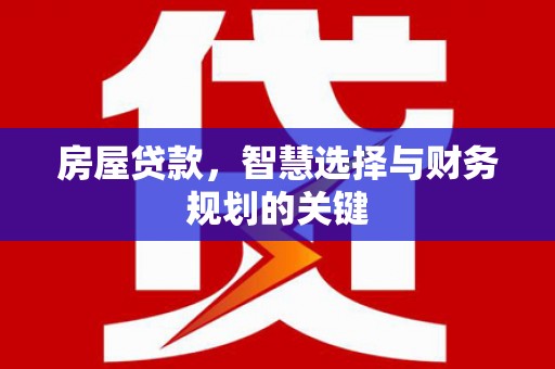 崖州房屋贷款，智慧选择与财务规划的关键