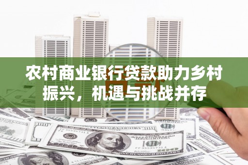 三义农村商业银行贷款助力乡村振兴，机遇与挑战并存