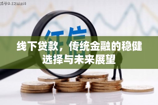 平谷线下贷款，传统金融的稳健选择与未来展望