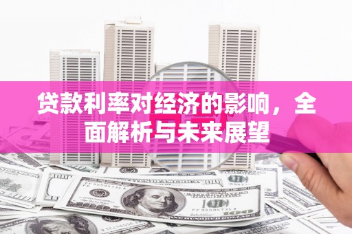 花地玛堂区贷款利率对经济的影响，全面解析与未来展望