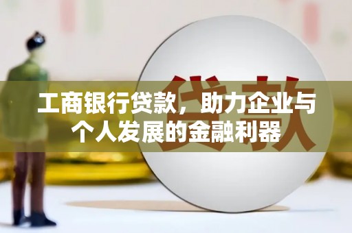 冈山工商银行贷款，助力企业与个人发展的金融利器