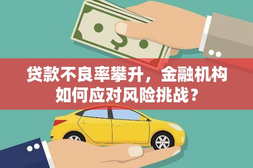 富阳贷款不良率攀升，金融机构如何应对风险挑战？