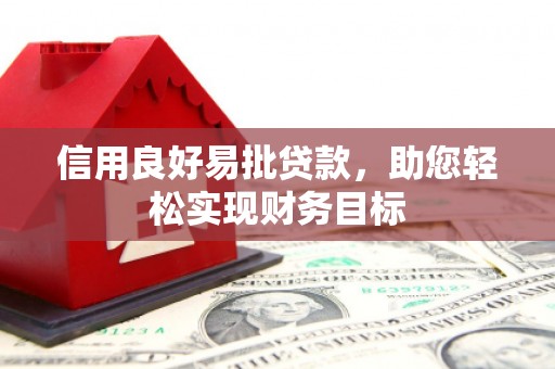 伊春信用良好易批贷款，助您轻松实现财务目标