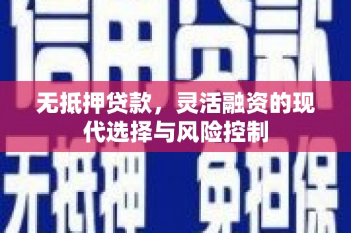 玉环无抵押贷款，灵活融资的现代选择与风险控制