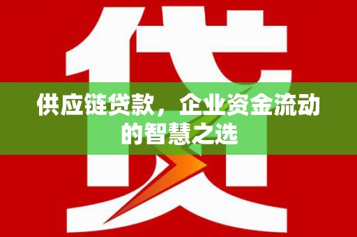 新绛供应链贷款，企业资金流动的智慧之选
