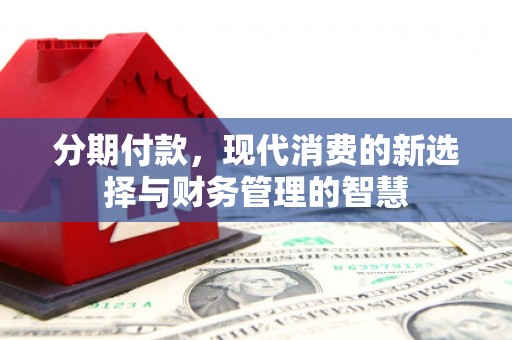 江山分期付款，现代消费的新选择与财务管理的智慧